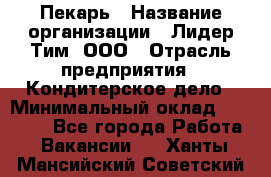 Пекарь › Название организации ­ Лидер Тим, ООО › Отрасль предприятия ­ Кондитерское дело › Минимальный оклад ­ 22 300 - Все города Работа » Вакансии   . Ханты-Мансийский,Советский г.